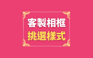 如何挑選訂製造型相框？